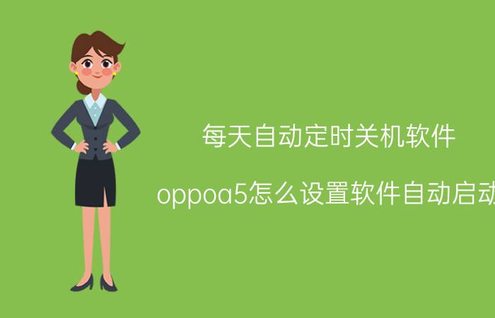 每天自动定时关机软件 oppoa5怎么设置软件自动启动？